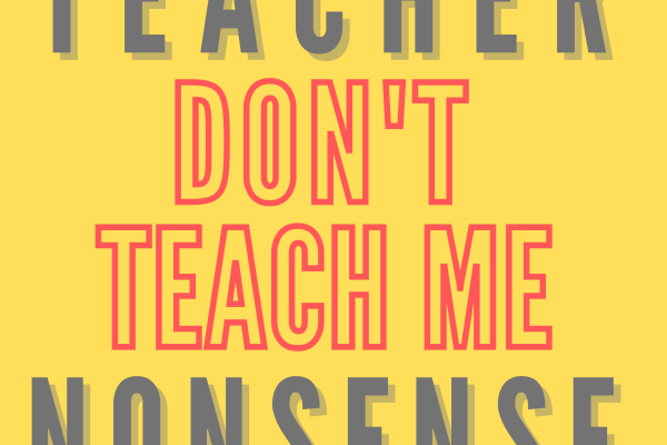 TEACHER DON’T TEACH ME NONSENSE